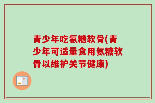 青少年吃氨糖软骨(青少年可适量食用氨糖软骨以维护关节健康)