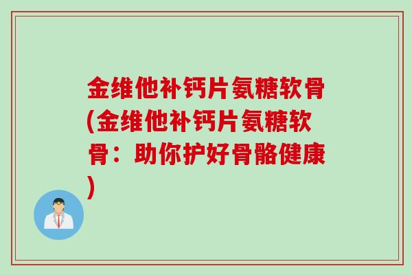 金维他补钙片氨糖软骨(金维他补钙片氨糖软骨：助你护好骨骼健康)