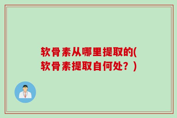 软骨素从哪里提取的(软骨素提取自何处？)