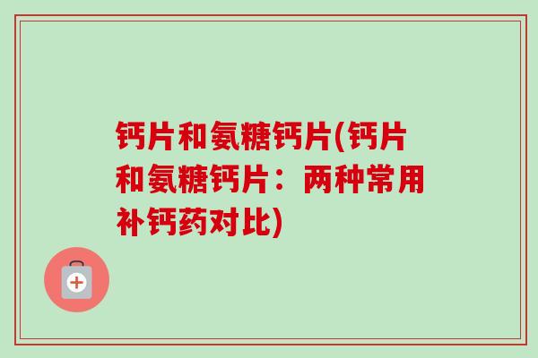 钙片和氨糖钙片(钙片和氨糖钙片：两种常用补钙药对比)