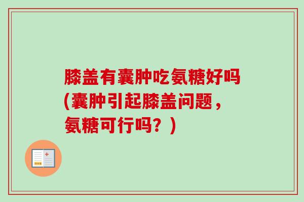 膝盖有囊肿吃氨糖好吗(囊肿引起膝盖问题,氨糖可行吗?) 膝盖有囊肿吃氨糖好吗(囊肿引起膝盖问题,氨糖可行吗?)