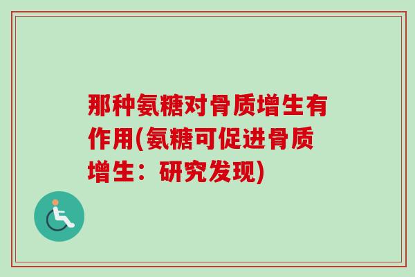 那种氨糖对骨质增生有作用(氨糖可促进骨质增生：研究发现)