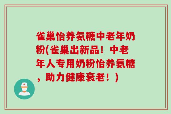 雀巢怡养氨糖中老年奶粉(雀巢出新品！中老年人专用奶粉怡养氨糖，助力健康衰老！)
