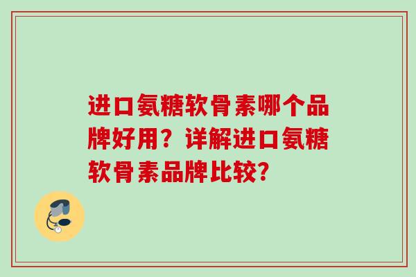 进口氨糖软骨素哪个品牌好用？详解进口氨糖软骨素品牌比较？