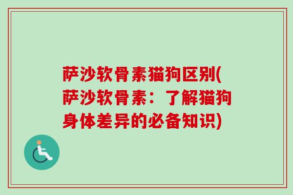 萨沙软骨素猫狗区别(萨沙软骨素：了解猫狗身体差异的必备知识)