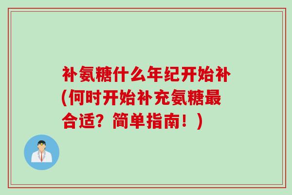 补氨糖什么年纪开始补(何时开始补充氨糖最合适？简单指南！)