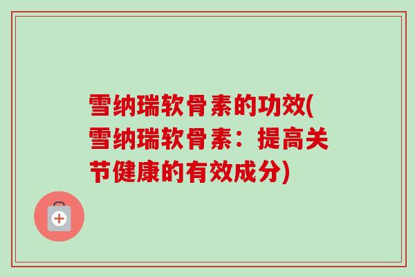 雪纳瑞软骨素的功效(雪纳瑞软骨素：提高关节健康的有效成分)