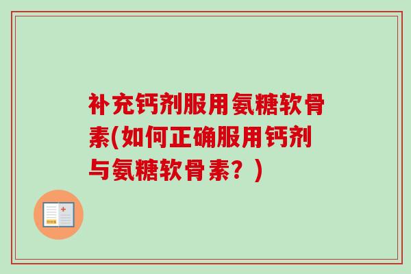 补充钙剂服用氨糖软骨素(如何正确服用钙剂与氨糖软骨素?) 补充钙剂服用氨糖软骨素(如何正确服用钙剂与氨糖软骨素?)