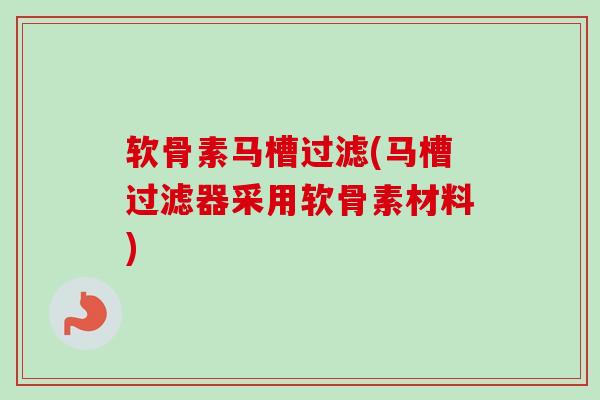 软骨素马槽过滤(马槽过滤器采用软骨素材料)