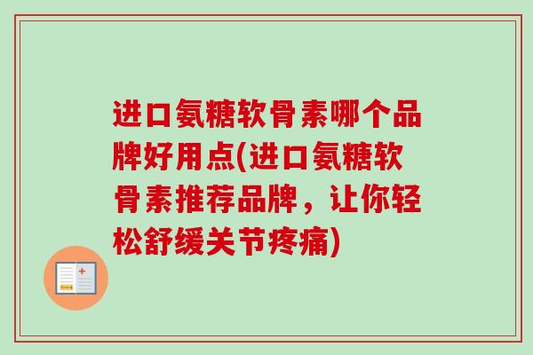进口氨糖软骨素哪个品牌好用点(进口氨糖软骨素推荐品牌，让你轻松舒缓关节疼痛)