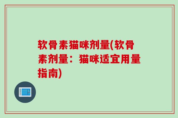 软骨素猫咪剂量(软骨素剂量：猫咪适宜用量指南)