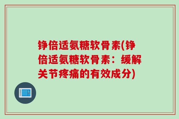 铮倍适氨糖软骨素(铮倍适氨糖软骨素：缓解关节疼痛的有效成分)