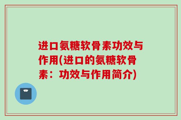 进口氨糖软骨素功效与作用(进口的氨糖软骨素：功效与作用简介)