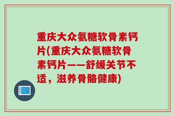 重庆大众氨糖软骨素钙片(重庆大众氨糖软骨素钙片——舒缓关节不适，滋养骨骼健康)