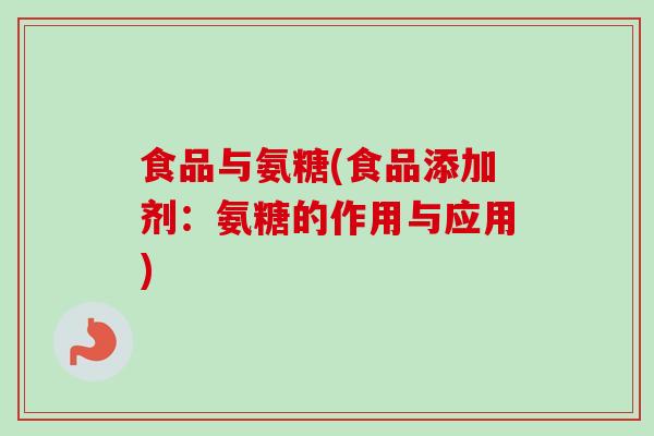 食品与氨糖(食品添加剂：氨糖的作用与应用)