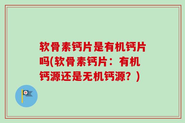 软骨素钙片是有机钙片吗(软骨素钙片：有机钙源还是无机钙源？)