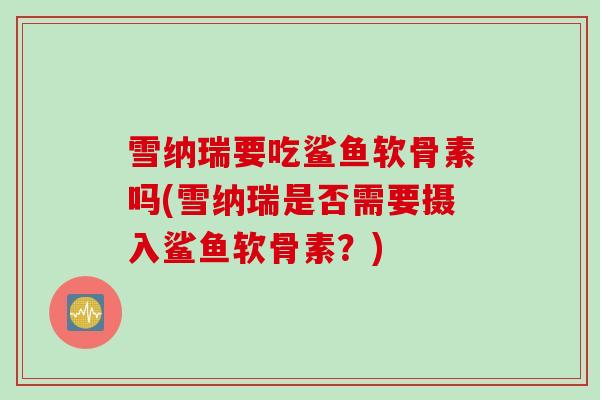 雪纳瑞要吃鲨鱼软骨素吗(雪纳瑞是否需要摄入鲨鱼软骨素？)