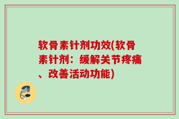 软骨素针剂功效(软骨素针剂：缓解关节疼痛、改善活动功能)