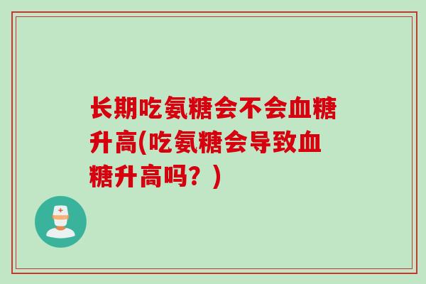 长期吃氨糖会不会血糖升高(吃氨糖会导致血糖升高吗？)