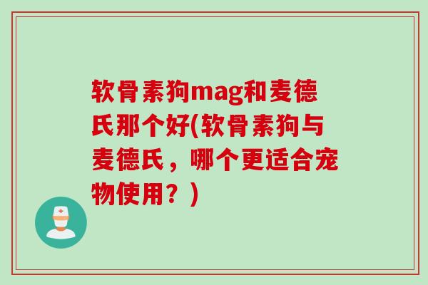 软骨素狗mag和麦德氏那个好(软骨素狗与麦德氏，哪个更适合宠物使用？)