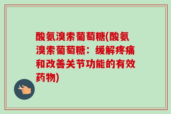 酸氨溴索葡萄糖(酸氨溴索葡萄糖：缓解疼痛和改善关节功能的有效药物)