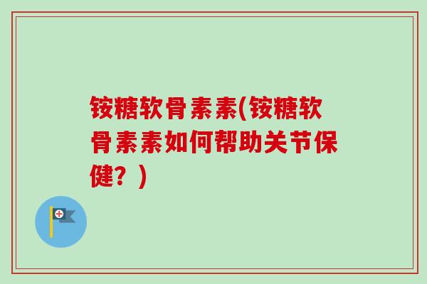 铵糖软骨素素(铵糖软骨素素如何帮助关节保健？)