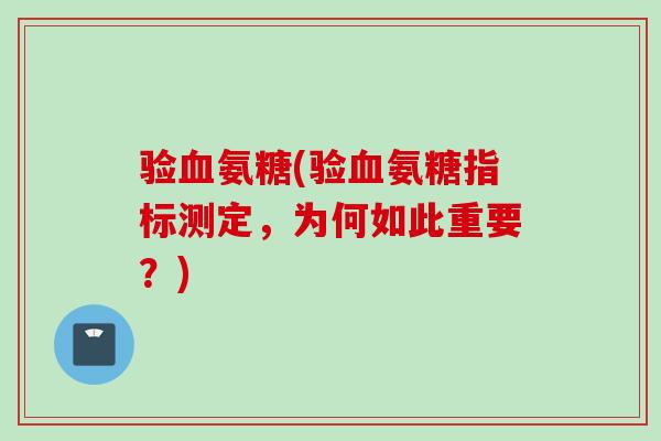 验血氨糖(验血氨糖指标测定，为何如此重要？)