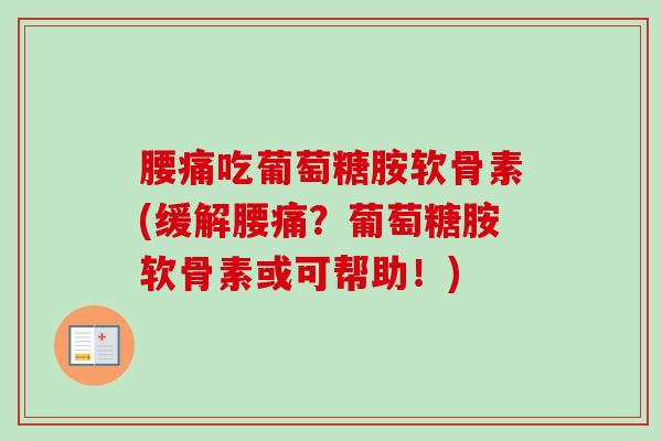 腰痛吃葡萄糖胺软骨素(缓解腰痛？葡萄糖胺软骨素或可帮助！)
