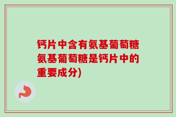 钙片中含有氨基葡萄糖氨基葡萄糖是钙片中的重要成分)