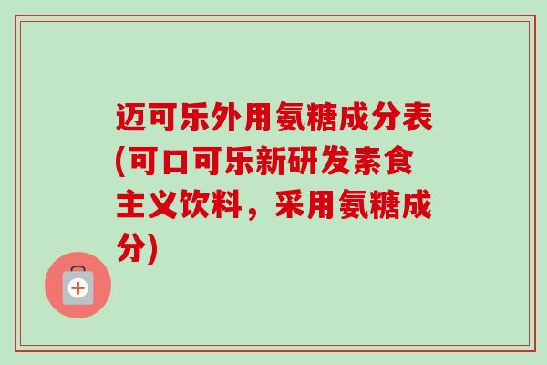 迈可乐外用氨糖成分表(可口可乐新研发素食主义饮料，采用氨糖成分)