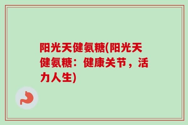 阳光天健氨糖(阳光天健氨糖：健康关节，活力人生)