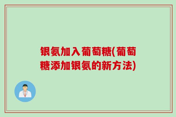 银氨加入葡萄糖(葡萄糖添加银氨的新方法)