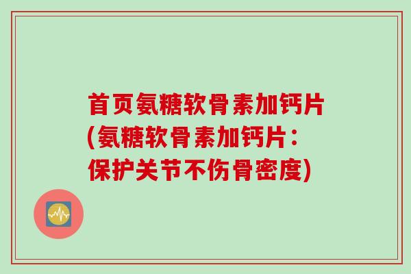 首页氨糖软骨素加钙片(氨糖软骨素加钙片：保护关节不伤骨密度)