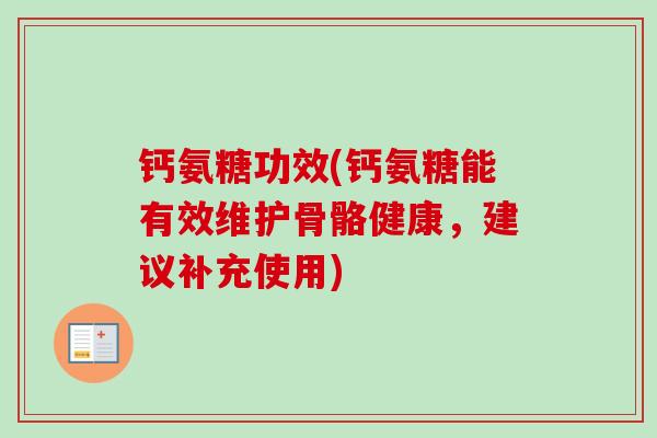 钙氨糖功效(钙氨糖能有效维护骨骼健康，建议补充使用)