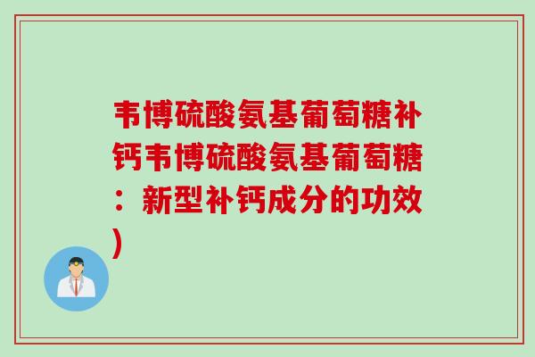 韦博硫酸氨基葡萄糖补钙韦博硫酸氨基葡萄糖：新型补钙成分的功效)