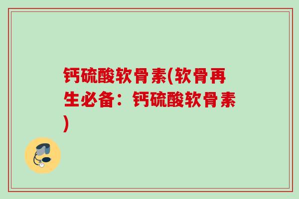 钙硫酸软骨素(软骨再生必备：钙硫酸软骨素)