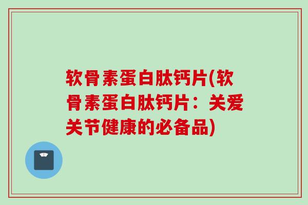 软骨素蛋白肽钙片(软骨素蛋白肽钙片：关爱关节健康的必备品)