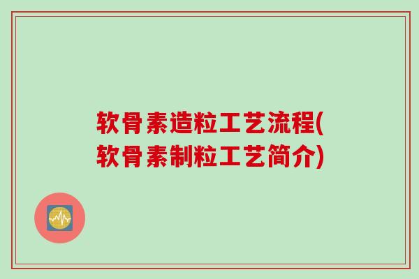软骨素造粒工艺流程(软骨素制粒工艺简介)
