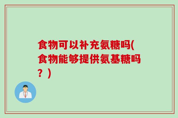 食物可以补充氨糖吗(食物能够提供氨基糖吗？)