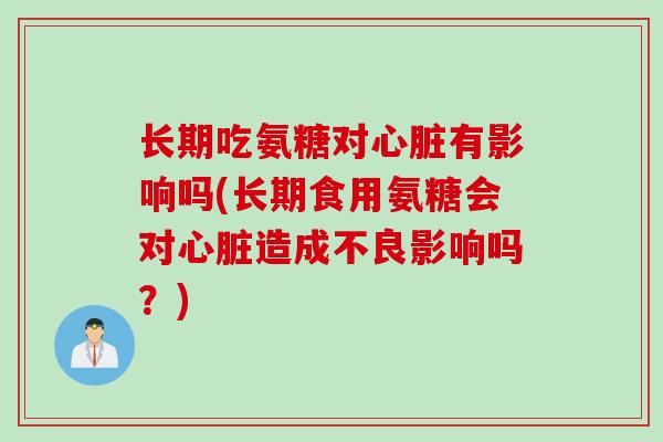 长期吃氨糖对有影响吗(长期食用氨糖会对造成不良影响吗?) 长期吃氨糖对有影响吗(长期食用氨糖会对造成不良影响吗?)
