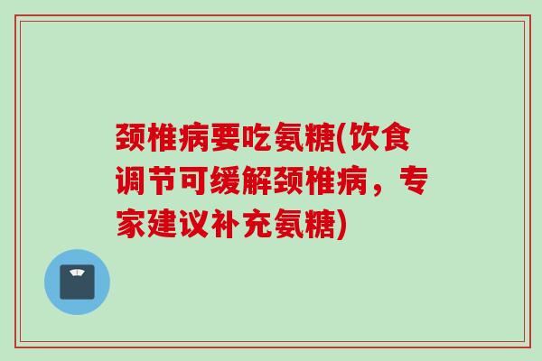 颈椎病要吃氨糖(饮食调节可缓解颈椎病，专家建议补充氨糖)