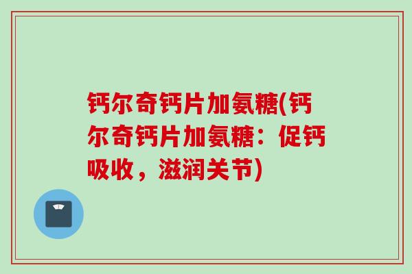钙尔奇钙片加氨糖(钙尔奇钙片加氨糖：促钙吸收，滋润关节)