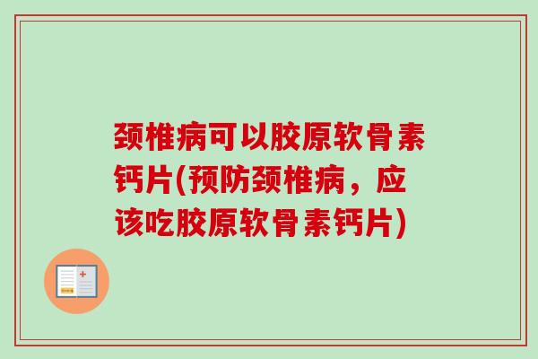 颈椎病可以胶原软骨素钙片(预防颈椎病，应该吃胶原软骨素钙片)