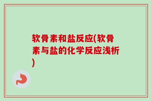 软骨素和盐反应(软骨素与盐的化学反应浅析)