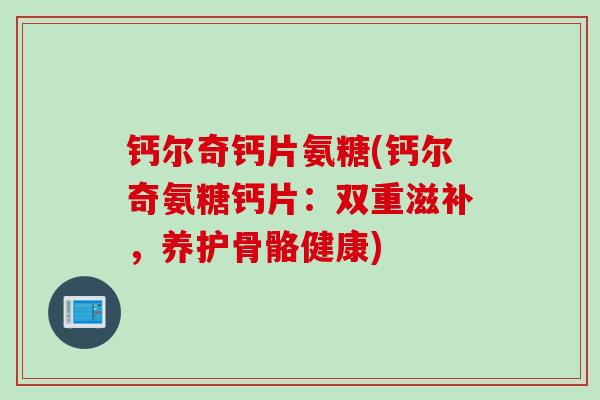钙尔奇钙片氨糖(钙尔奇氨糖钙片：双重滋补，养护骨骼健康)