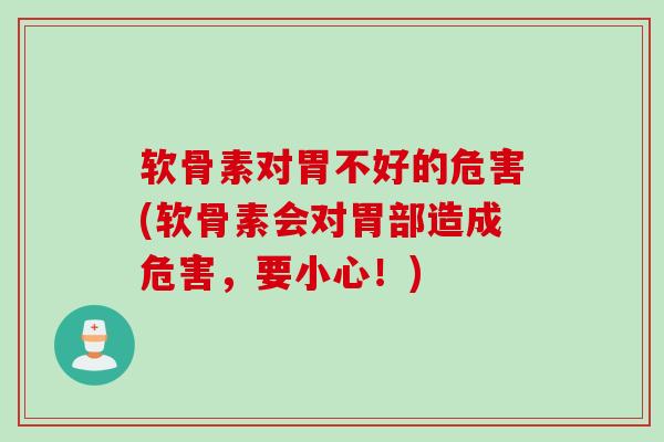 软骨素对胃不好的危害(软骨素会对胃部造成危害，要小心！)