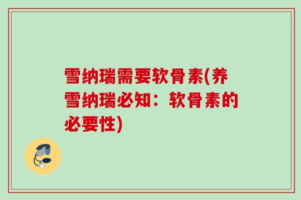 雪纳瑞需要软骨素(养雪纳瑞必知：软骨素的必要性)