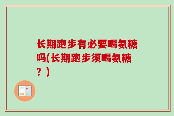 长期跑步有必要喝氨糖吗(长期跑步须喝氨糖？)