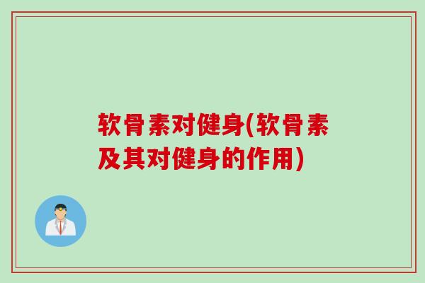 软骨素对健身(软骨素及其对健身的作用)
