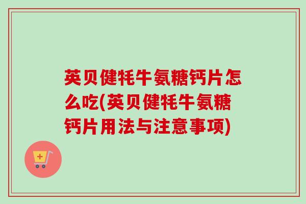 英贝健牦牛氨糖钙片怎么吃(英贝健牦牛氨糖钙片用法与注意事项)